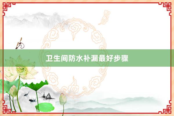 卫生间防水补漏最好步骤
