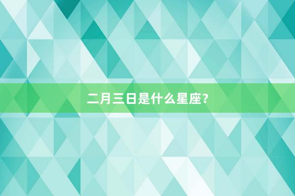 二月三日是什么星座？