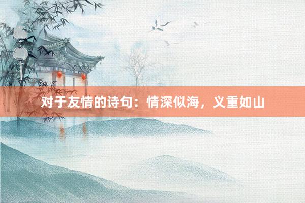 对于友情的诗句：情深似海，义重如山