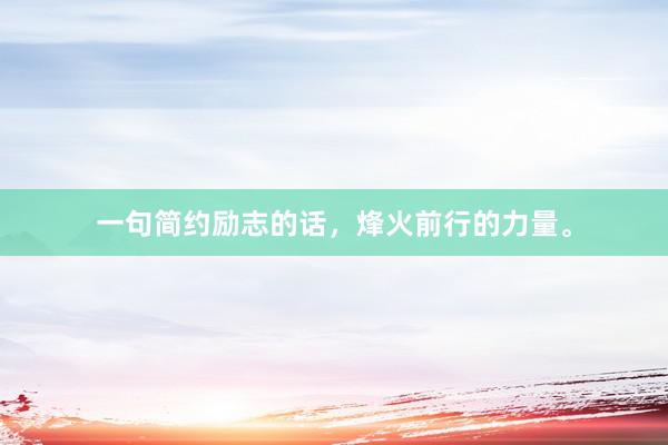 一句简约励志的话，烽火前行的力量。