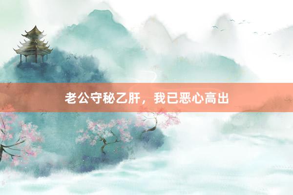 老公守秘乙肝，我已恶心高出
