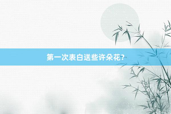第一次表白送些许朵花？