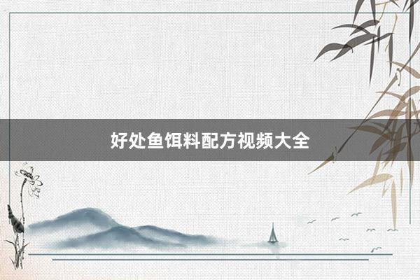 好处鱼饵料配方视频大全