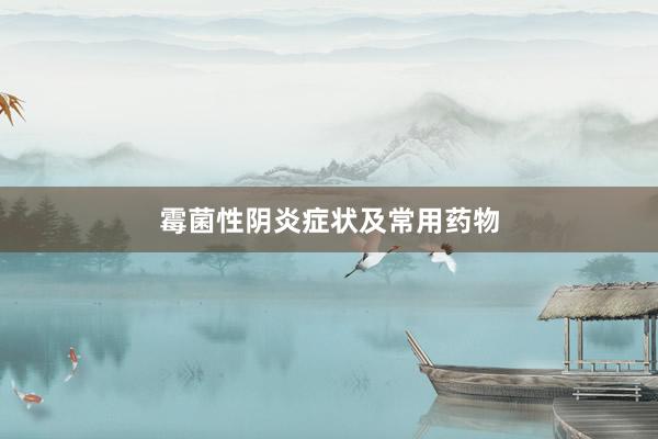 霉菌性阴炎症状及常用药物